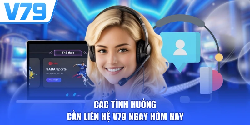 Các tình huống cần liên hệ V79 ngay hôm nay
