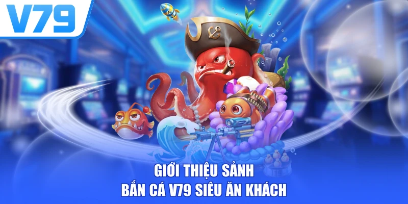 Giới thiệu sảnh bắn cá V79 siêu ăn khách
